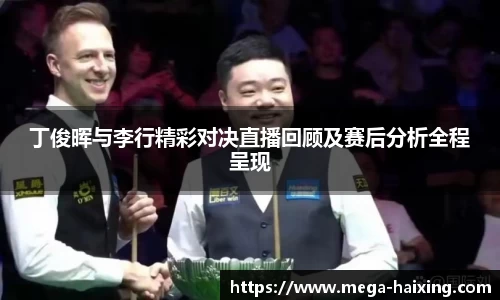 丁俊晖与李行精彩对决直播回顾及赛后分析全程呈现